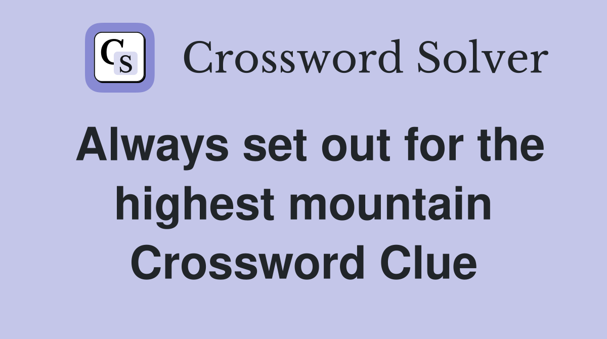 Always set out for the highest mountain Crossword Clue Answers